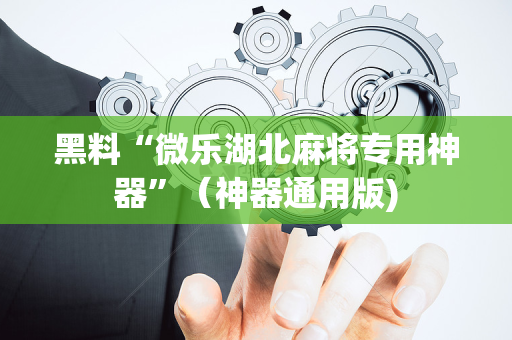黑料“微乐湖北麻将专用神器”（神器通用版)