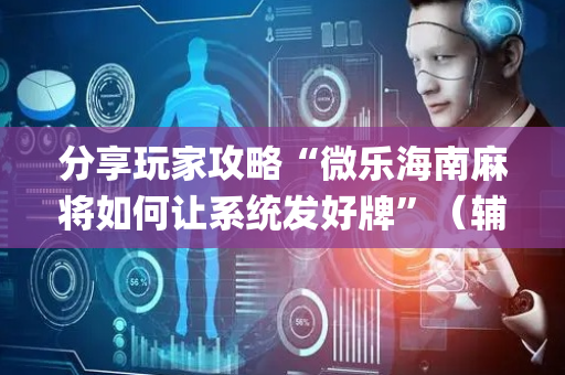 分享玩家攻略“微乐海南麻将如何让系统发好牌”（辅助器通用版)