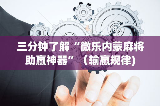 三分钟了解“微乐内蒙麻将助赢神器”（输赢规律)