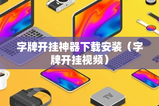 字牌开挂神器下载安装（字牌开挂视频）