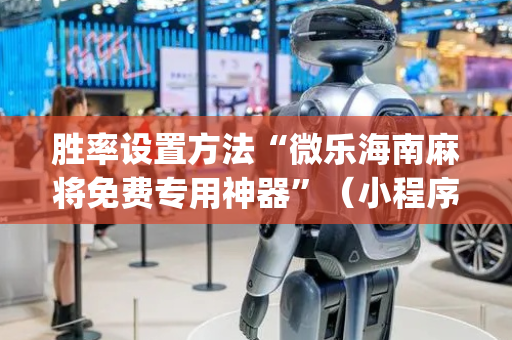 胜率设置方法“微乐海南麻将免费专用神器”（小程序控牌器)