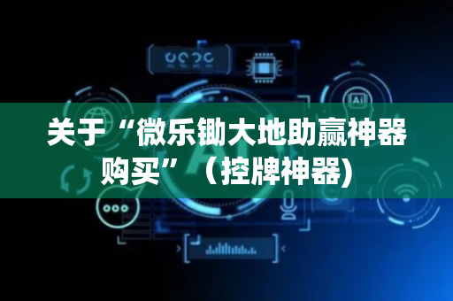 关于“微乐锄大地助赢神器购买”（控牌神器)