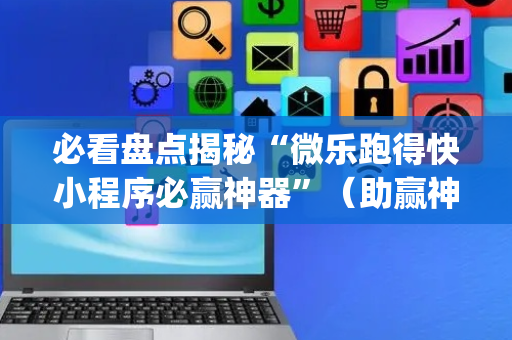 必看盘点揭秘“微乐跑得快小程序必赢神器”（助赢神器购买)