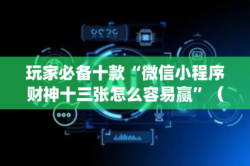 玩家必备十款“微信小程序财神十三张怎么容易赢”（软件出售)