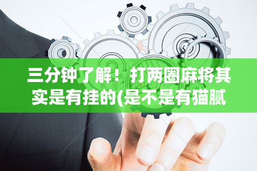 三分钟了解！打两圈麻将其实是有挂的(是不是有猫腻)