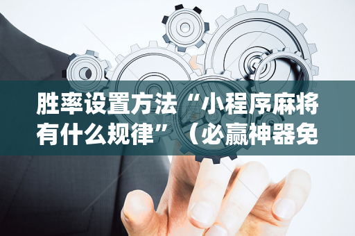 胜率设置方法“小程序麻将有什么规律”（必赢神器免费安装)