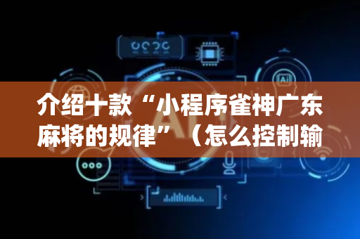介绍十款“小程序雀神广东麻将的规律”（怎么控制输赢)