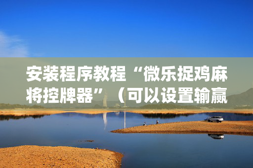 安装程序教程“微乐捉鸡麻将控牌器”（可以设置输赢吗)