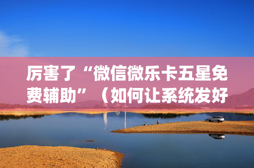 厉害了“微信微乐卡五星免费辅助”（如何让系统发好牌)