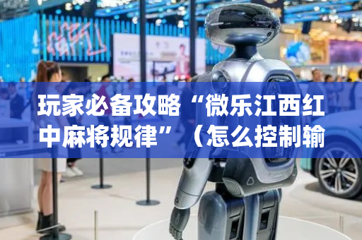 玩家必备攻略“微乐江西红中麻将规律”（怎么控制输赢)