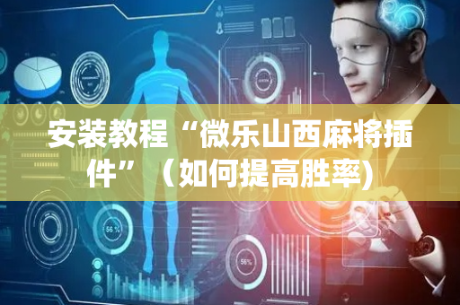 安装教程“微乐山西麻将插件”（如何提高胜率)