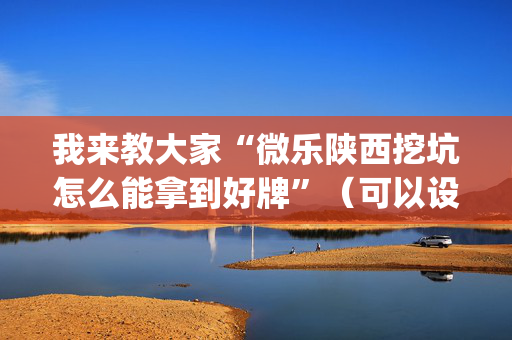 我来教大家“微乐陕西挖坑怎么能拿到好牌”（可以设置输赢吗)