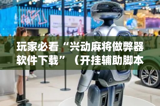 玩家必看“兴动麻将做弊器软件下载”（开挂辅助脚本)