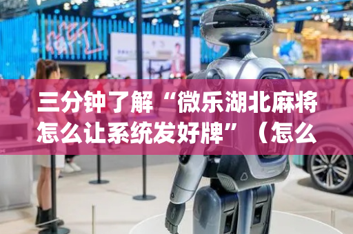 三分钟了解“微乐湖北麻将怎么让系统发好牌”（怎么设置才能赢)
