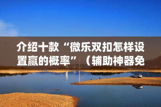 介绍十款“微乐双扣怎样设置赢的概率”（辅助神器免费)