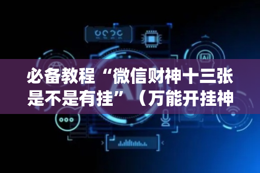必备教程“微信财神十三张是不是有挂”（万能开挂神器)