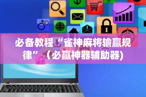 必备教程“雀神麻将输赢规律”（必赢神器辅助器)