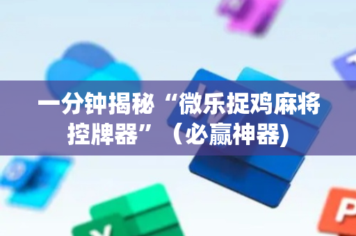 一分钟揭秘“微乐捉鸡麻将控牌器”（必赢神器)