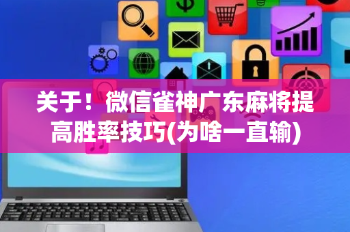 关于！微信雀神广东麻将提高胜率技巧(为啥一直输)