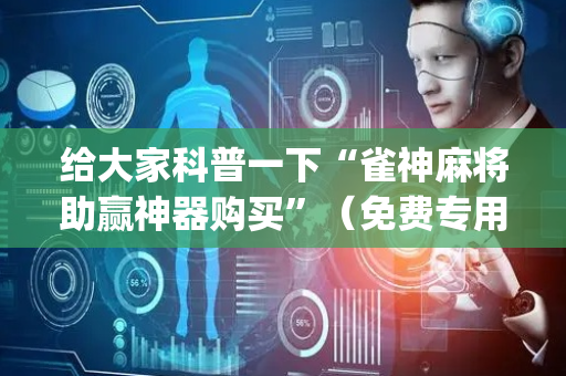 给大家科普一下“雀神麻将助赢神器购买”（免费专用神器)