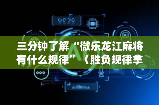 三分钟了解“微乐龙江麻将有什么规律”（胜负规律拿好牌)