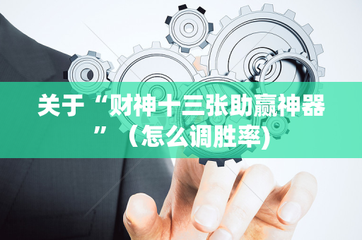 关于“财神十三张助赢神器”（怎么调胜率)