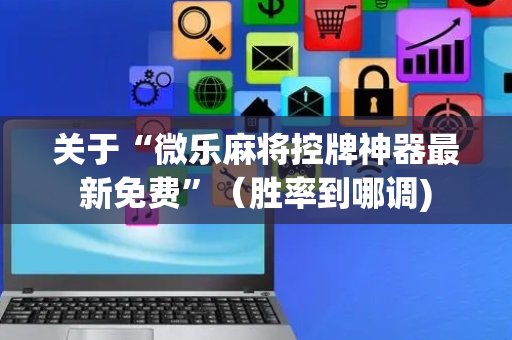 关于“微乐麻将控牌神器最新免费”（胜率到哪调)