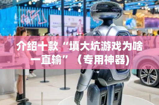 介绍十款“填大坑游戏为啥一直输”（专用神器)