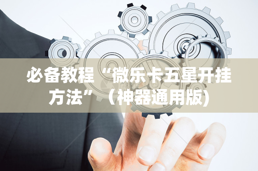 必备教程“微乐卡五星开挂方法”（神器通用版)
