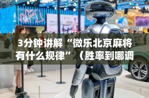 3分钟讲解“微乐北京麻将有什么规律”（胜率到哪调)
