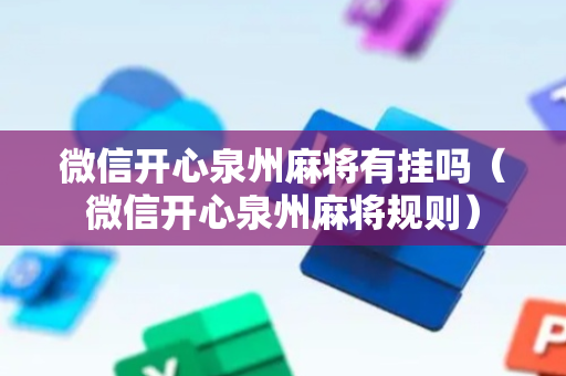 微信开心泉州麻将有挂吗（微信开心泉州麻将规则）