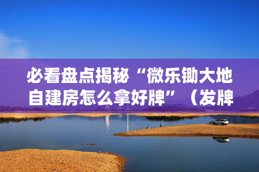 必看盘点揭秘“微乐锄大地自建房怎么拿好牌”（发牌有什么规律吗)