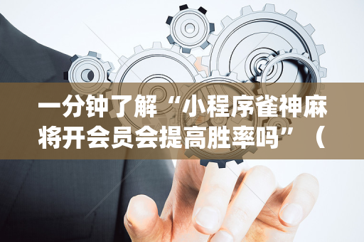 一分钟了解“小程序雀神麻将开会员会提高胜率吗”（万能开挂器)