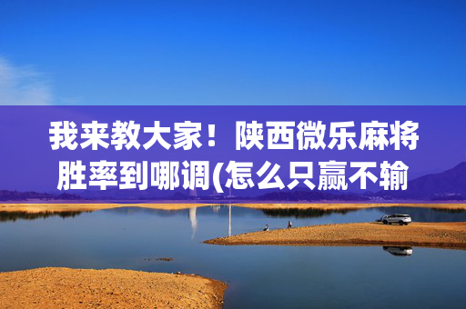我来教大家！陕西微乐麻将胜率到哪调(怎么只赢不输)