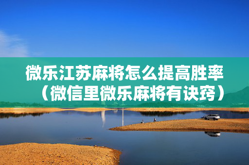 微乐江苏麻将怎么提高胜率（微信里微乐麻将有诀窍）