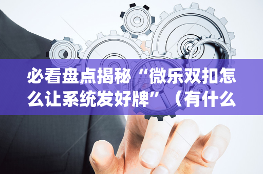 必看盘点揭秘“微乐双扣怎么让系统发好牌”（有什么规律)