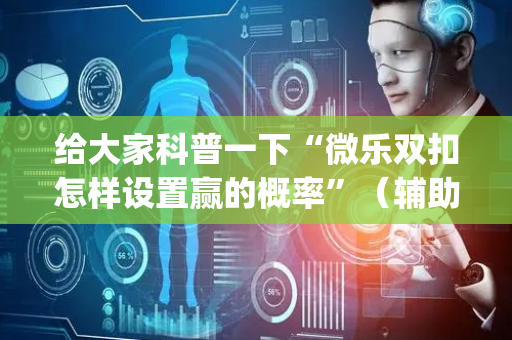 给大家科普一下“微乐双扣怎样设置赢的概率”（辅助神器免费)