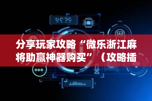 分享玩家攻略“微乐浙江麻将助赢神器购买”（攻略插件)