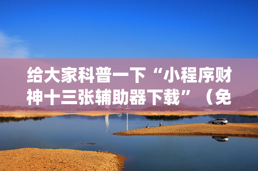 给大家科普一下“小程序财神十三张辅助器下载”（免费专用神器)
