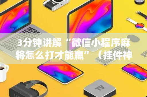 3分钟讲解“微信小程序麻将怎么打才能赢”（挂件神器)