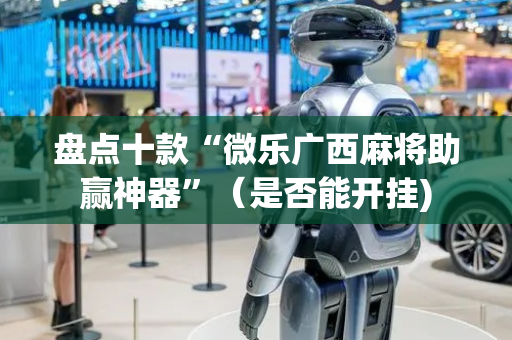 盘点十款“微乐广西麻将助赢神器”（是否能开挂)