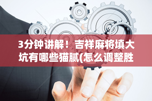 3分钟讲解！吉祥麻将填大坑有哪些猫腻(怎么调整胜率)