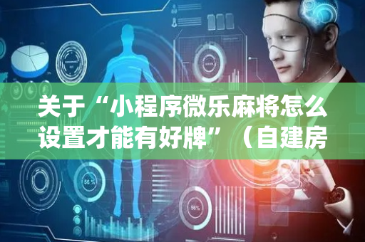关于“小程序微乐麻将怎么设置才能有好牌”（自建房怎么拿好牌)