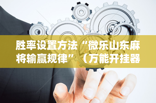 胜率设置方法“微乐山东麻将输赢规律”（万能开挂器)