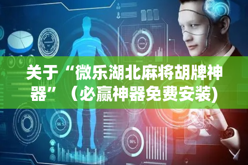 关于“微乐湖北麻将胡牌神器”（必赢神器免费安装)