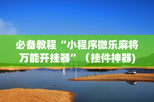 必备教程“小程序微乐麻将万能开挂器”（挂件神器)
