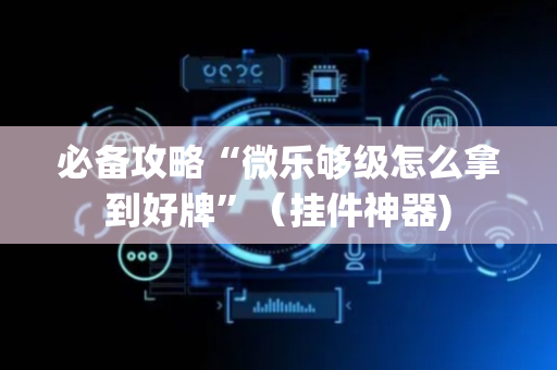 必备攻略“微乐够级怎么拿到好牌”（挂件神器)
