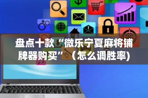 盘点十款“微乐宁夏麻将铺牌器购买”（怎么调胜率)