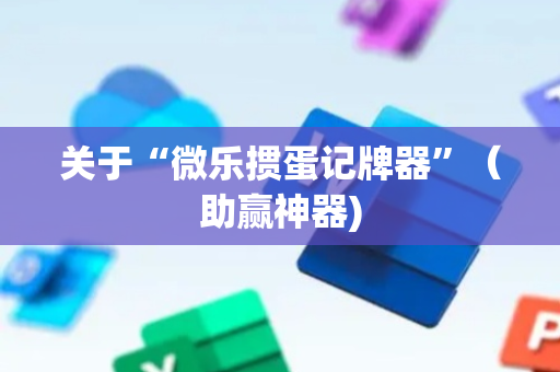 关于“微乐掼蛋记牌器”（助赢神器)