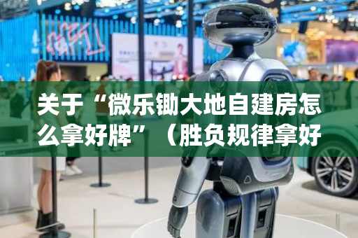 关于“微乐锄大地自建房怎么拿好牌”（胜负规律拿好牌)